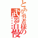 とある勇者様の武器自慢（ただの迷惑）