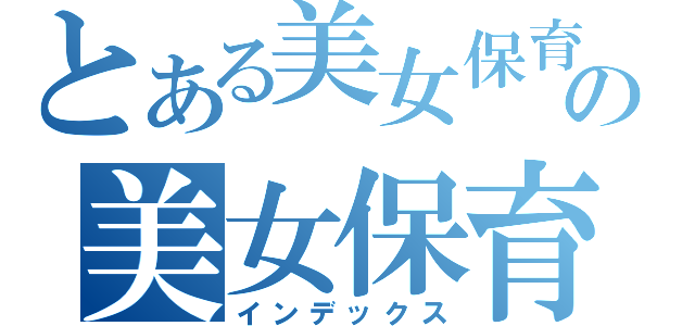 とある美女保育士の美女保育士（インデックス）