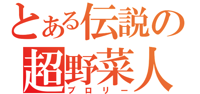 とある伝説の超野菜人（ブロリー）