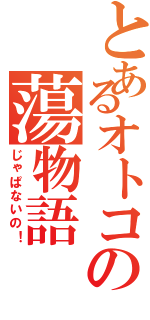 とあるオトコの蕩物語（じゃぱないの！）