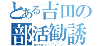 とある吉田の部活勧誘（女子カモーンヽ（￣▽￣）ノ）