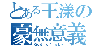 とある王漾の豪無意義（Ｇｏｄ ｏｆ ｓｋｙ）