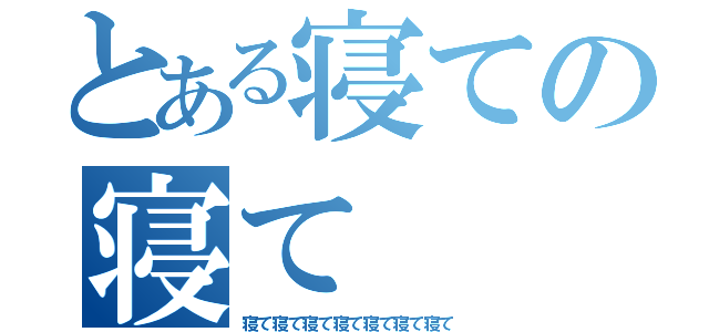 とある寝ての寝て（寝て寝て寝て寝て寝て寝て寝て）