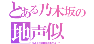 とある乃木坂の地声似（ひよこ＠齋藤飛鳥地声似 ？）