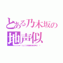 とある乃木坂の地声似（ひよこ＠齋藤飛鳥地声似 ？）