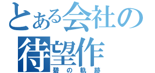 とある会社の待望作（碧の軌跡）