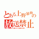 とある上野暴動の放送禁止（電車のガラスが全部割れた事件も）