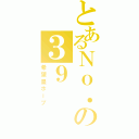 とあるＮｏ．の３９（希望皇ホープ）