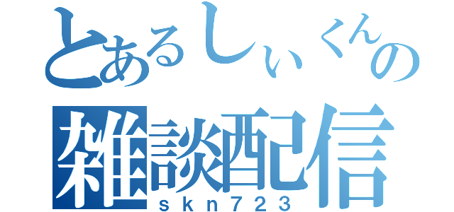 とあるしぃくんの雑談配信（ｓｋｎ７２３）