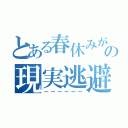 とある春休みが終わりそうで焦ってる高校生の現実逃避（ーーーーーー）