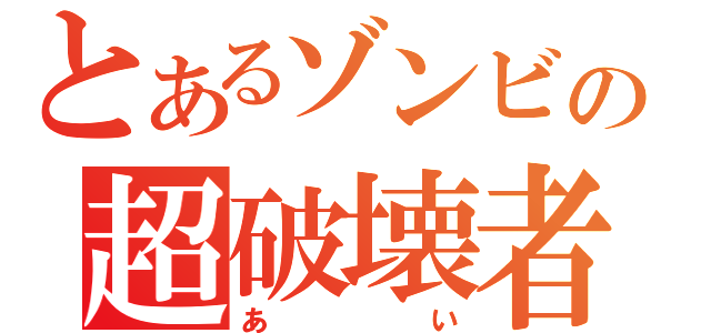 とあるゾンビの超破壊者（あい）