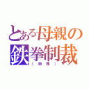 とある母親の鉄拳制裁（（物理））