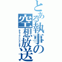 とある執事の空想放送（おもてなしいたします）