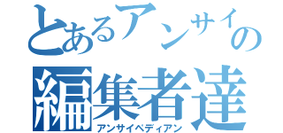 とあるアンサイの編集者達（アンサイペディアン）