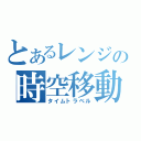 とあるレンジの時空移動（タイムトラベル）