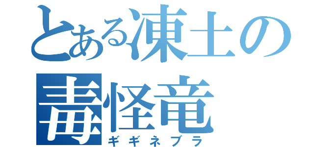 とある凍土の毒怪竜（ギギネブラ）