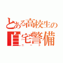 とある高校生の自宅警備員（ニート）