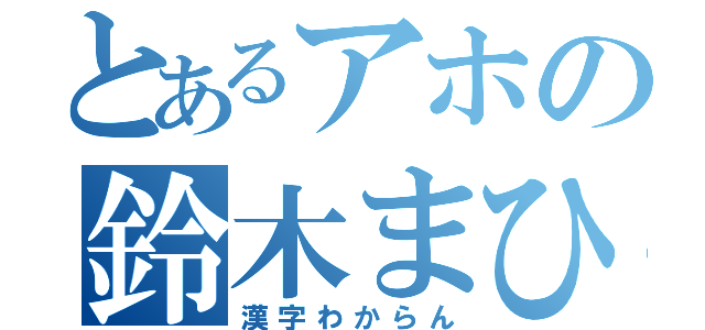 とあるアホの鈴木まひろ（漢字わからん）