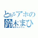 とあるアホの鈴木まひろ（漢字わからん）