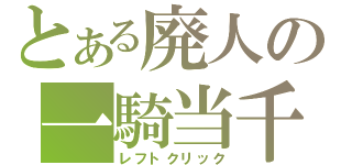 とある廃人の一騎当千（レフトクリック）