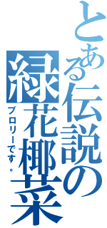 とある伝説の緑花椰菜（ブロリーです。）