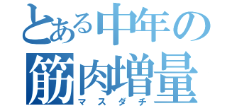 とある中年の筋肉増量（マスダチ）