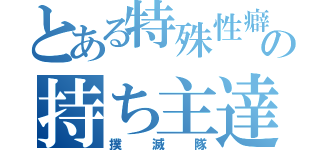 とある特殊性癖の持ち主達（撲滅隊）