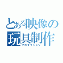 とある映像の玩具制作（プロダクション）