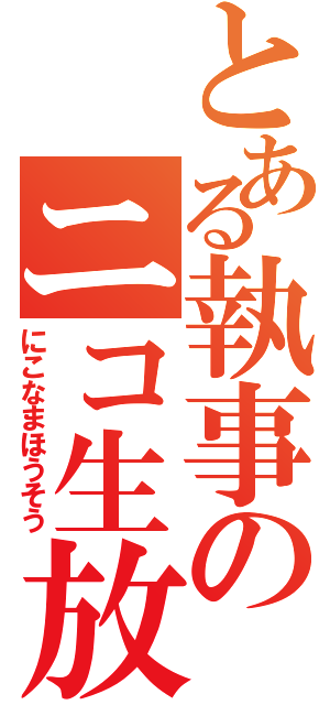 とある執事のニコ生放送（にこなまほうそう）