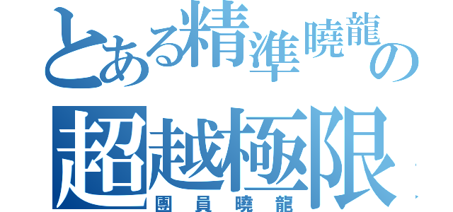 とある精準曉龍の超越極限（團員曉龍）