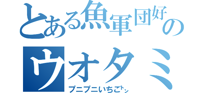 とある魚軍団好のウオタミ（プニプニいちご㌧）