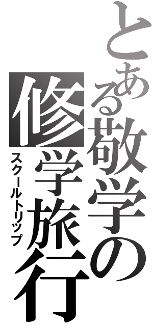 とある敬学の修学旅行（スクールトリップ）