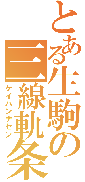 とある生駒の三線軌条（ケイハンナセン）