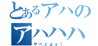 とあるアハのアハハハ（やべェよォ！）