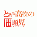 とある高校の問題児（イズヒコン）