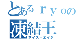 とあるｒｙｏの凍結王（アイス・エイジ）