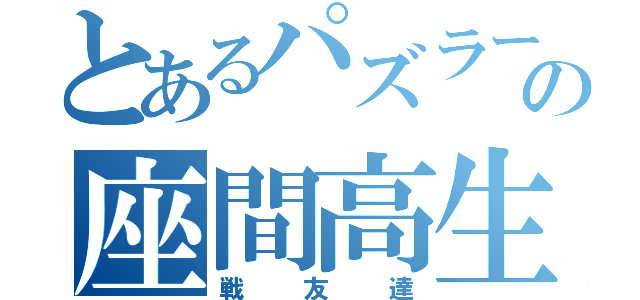 とあるパズラーの座間高生（戦友達）