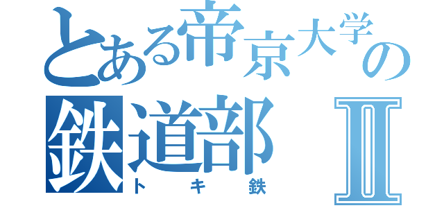 とある帝京大学の鉄道部Ⅱ（トキ鉄）