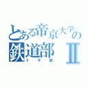 とある帝京大学の鉄道部Ⅱ（トキ鉄）