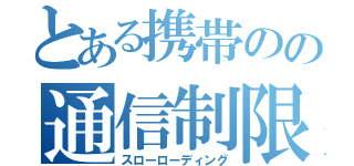 とある携帯のの通信制限（スローローディング）