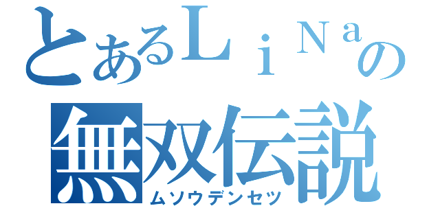 とあるＬｉＮａｌｌｙの無双伝説（ムソウデンセツ）