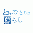 とあるひとりの暮らし（）