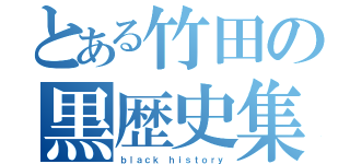 とある竹田の黒歴史集（ｂｌａｃｋ ｈｉｓｔｏｒｙ）