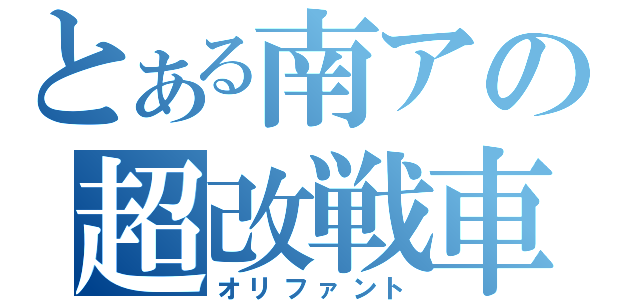 とある南アの超改戦車（オリファント）