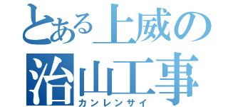 とある上威の治山工事（カンレンサイ）