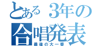 とある３年の合唱発表会（最後の大一番）