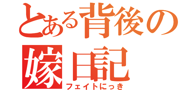 とある背後の嫁日記（フェイトにっき）