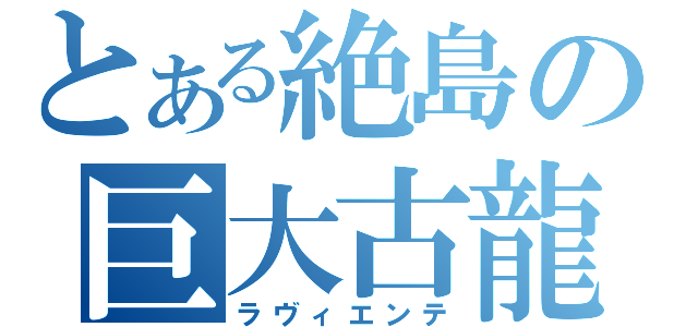 とある絶島の巨大古龍（ラヴィエンテ）