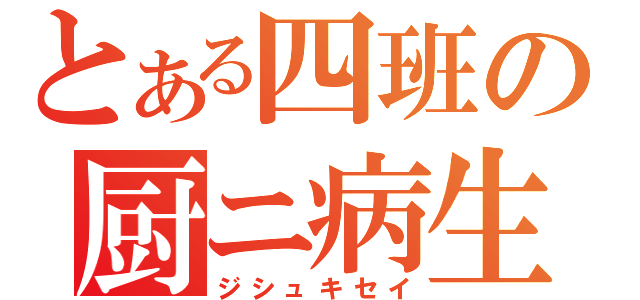 とある四班の厨ニ病生活（ジシュキセイ）