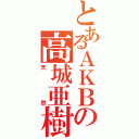 とあるＡＫＢの高城亜樹（天然）